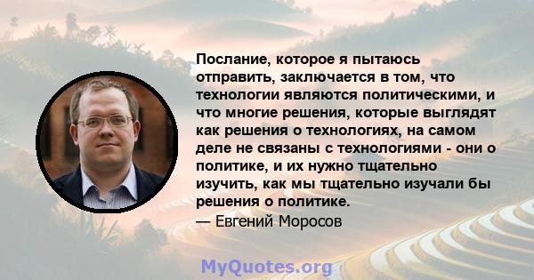 Послание, которое я пытаюсь отправить, заключается в том, что технологии являются политическими, и что многие решения, которые выглядят как решения о технологиях, на самом деле не связаны с технологиями - они о