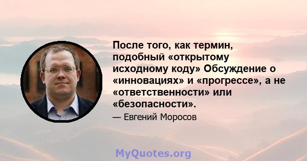 После того, как термин, подобный «открытому исходному коду» Обсуждение о «инновациях» и «прогрессе», а не «ответственности» или «безопасности».