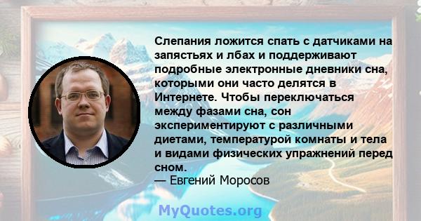 Слепания ложится спать с датчиками на запястьях и лбах и поддерживают подробные электронные дневники сна, которыми они часто делятся в Интернете. Чтобы переключаться между фазами сна, сон экспериментируют с различными