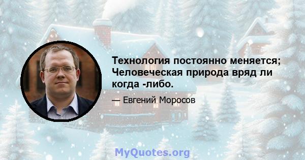 Технология постоянно меняется; Человеческая природа вряд ли когда -либо.