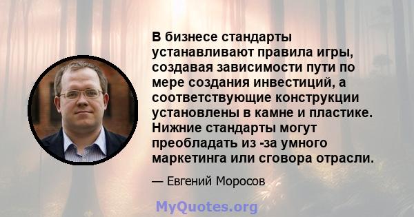 В бизнесе стандарты устанавливают правила игры, создавая зависимости пути по мере создания инвестиций, а соответствующие конструкции установлены в камне и пластике. Нижние стандарты могут преобладать из -за умного