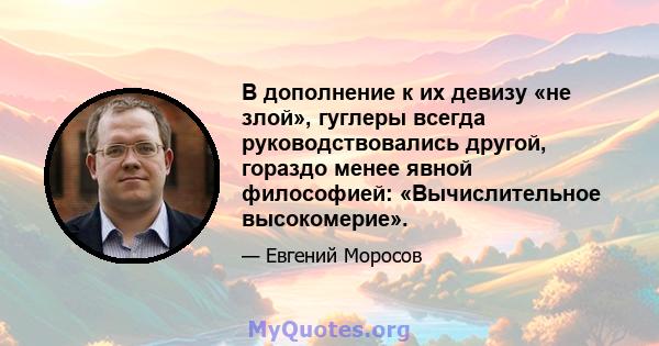 В дополнение к их девизу «не злой», гуглеры всегда руководствовались другой, гораздо менее явной философией: «Вычислительное высокомерие».