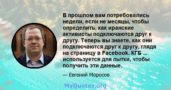 В прошлом вам потребовались недели, если не месяцы, чтобы определить, как иранские активисты подключаются друг к другу. Теперь вы знаете, как они подключаются друг к другу, глядя на страницу в Facebook. КГБ ...