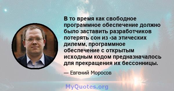 В то время как свободное программное обеспечение должно было заставить разработчиков потерять сон из -за этических дилемм, программное обеспечение с открытым исходным кодом предназначалось для прекращения их бессонницы.