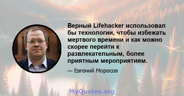 Верный Lifehacker использовал бы технологии, чтобы избежать мертвого времени и как можно скорее перейти к развлекательным, более приятным мероприятиям.