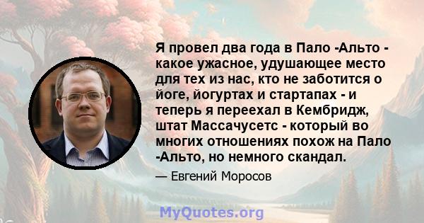 Я провел два года в Пало -Альто - какое ужасное, удушающее место для тех из нас, кто не заботится о йоге, йогуртах и ​​стартапах - и теперь я переехал в Кембридж, штат Массачусетс - который во многих отношениях похож на 