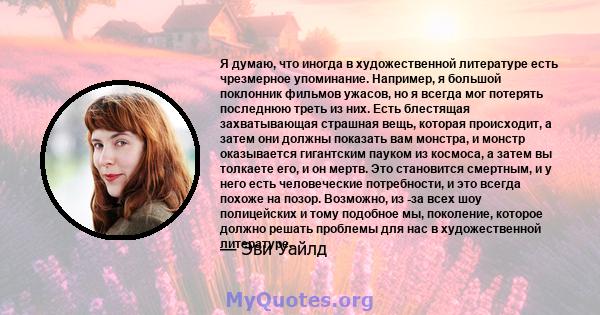 Я думаю, что иногда в художественной литературе есть чрезмерное упоминание. Например, я большой поклонник фильмов ужасов, но я всегда мог потерять последнюю треть из них. Есть блестящая захватывающая страшная вещь,