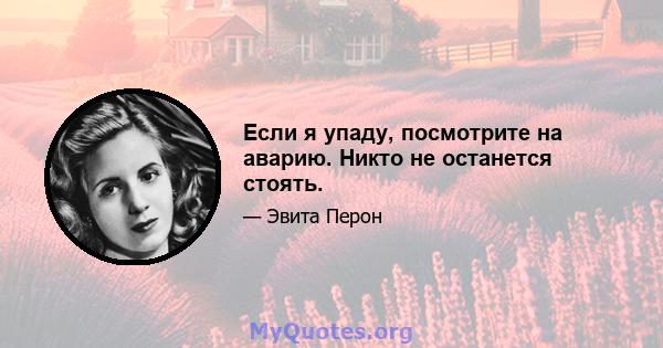 Если я упаду, посмотрите на аварию. Никто не останется стоять.