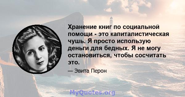 Хранение книг по социальной помощи - это капиталистическая чушь. Я просто использую деньги для бедных. Я не могу остановиться, чтобы сосчитать это.