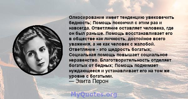 Олкосирование имеет тенденцию увековечить бедность; Помощь покончил с этим раз и навсегда. Ответляние оставляет человека, где он был раньше. Помощь восстанавливает его в обществе как личность, достойное всего уважения,