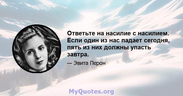 Ответьте на насилие с насилием. Если один из нас падает сегодня, пять из них должны упасть завтра.