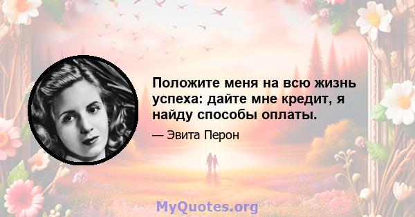 Положите меня на всю жизнь успеха: дайте мне кредит, я найду способы оплаты.