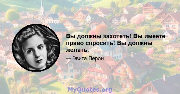 Вы должны захотеть! Вы имеете право спросить! Вы должны желать.