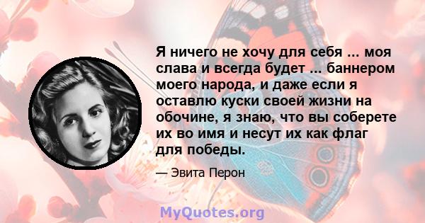 Я ничего не хочу для себя ... моя слава и всегда будет ... баннером моего народа, и даже если я оставлю куски своей жизни на обочине, я знаю, что вы соберете их во имя и несут их как флаг для победы.