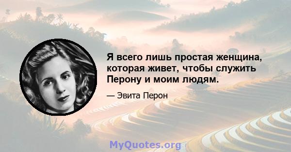 Я всего лишь простая женщина, которая живет, чтобы служить Перону и моим людям.