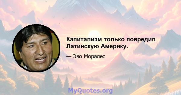 Капитализм только повредил Латинскую Америку.