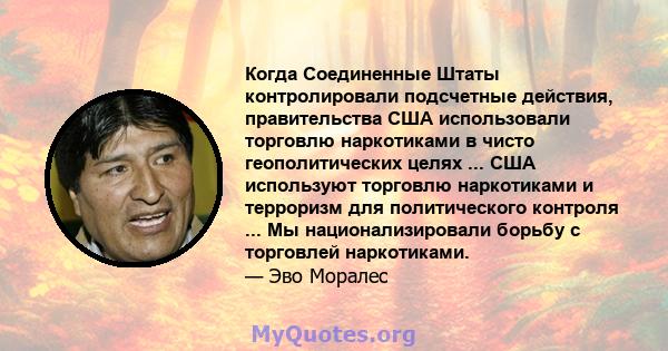 Когда Соединенные Штаты контролировали подсчетные действия, правительства США использовали торговлю наркотиками в чисто геополитических целях ... США используют торговлю наркотиками и терроризм для политического