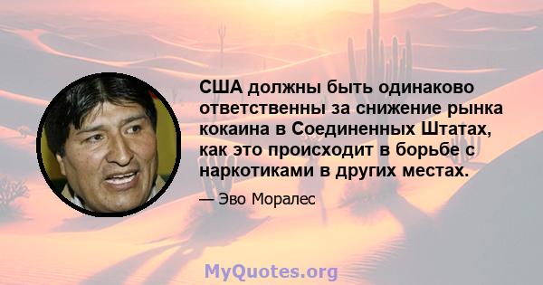 США должны быть одинаково ответственны за снижение рынка кокаина в Соединенных Штатах, как это происходит в борьбе с наркотиками в других местах.