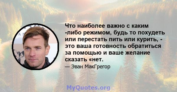 Что наиболее важно с каким -либо режимом, будь то похудеть или перестать пить или курить, - это ваша готовность обратиться за помощью и ваше желание сказать «нет.