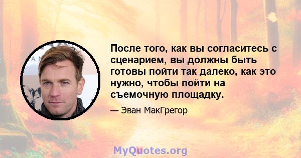 После того, как вы согласитесь с сценарием, вы должны быть готовы пойти так далеко, как это нужно, чтобы пойти на съемочную площадку.