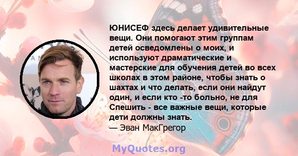 ЮНИСЕФ здесь делает удивительные вещи. Они помогают этим группам детей осведомлены о моих, и используют драматические и мастерские для обучения детей во всех школах в этом районе, чтобы знать о шахтах и ​​что делать,