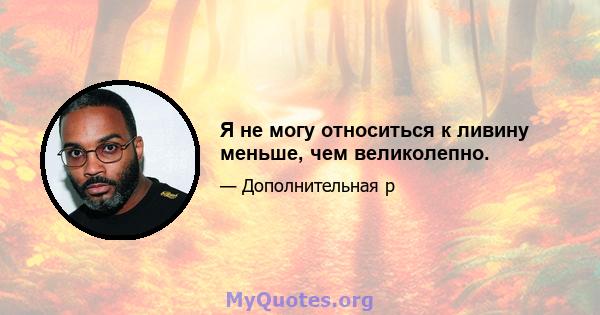 Я не могу относиться к ливину меньше, чем великолепно.