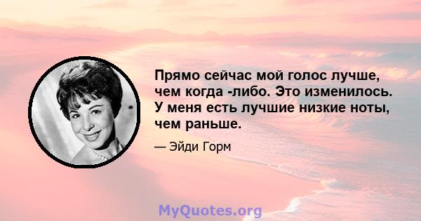 Прямо сейчас мой голос лучше, чем когда -либо. Это изменилось. У меня есть лучшие низкие ноты, чем раньше.