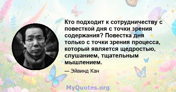 Кто подходит к сотрудничеству с повесткой дня с точки зрения содержания? Повестка дня только с точки зрения процесса, который является щедростью, слушанием, тщательным мышлением.