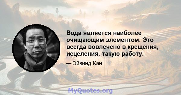 Вода является наиболее очищающим элементом. Это всегда вовлечено в крещения, исцеления, такую ​​работу.