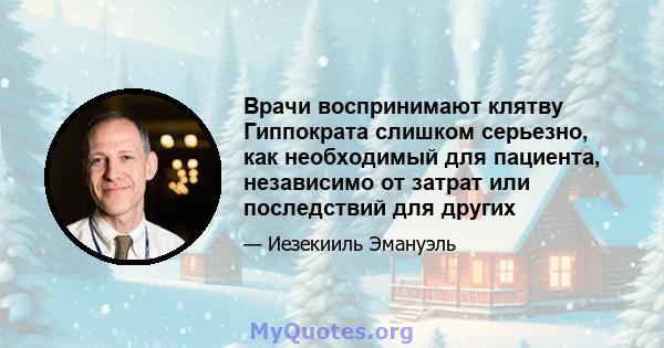 Врачи воспринимают клятву Гиппократа слишком серьезно, как необходимый для пациента, независимо от затрат или последствий для других