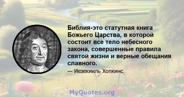 Библия-это статутная книга Божьего Царства, в которой состоит все тело небесного закона, совершенные правила святой жизни и верные обещания славного.