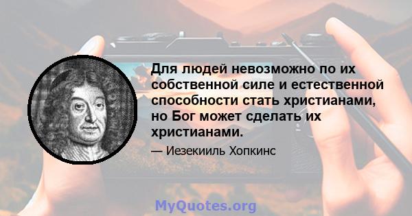 Для людей невозможно по их собственной силе и естественной способности стать христианами, но Бог может сделать их христианами.