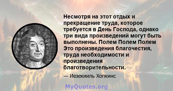 Несмотря на этот отдых и прекращение труда, которое требуется в День Господа, однако три вида произведений могут быть выполнены. Полем Полем Полем Это произведения благочестия, труда необходимости и произведения