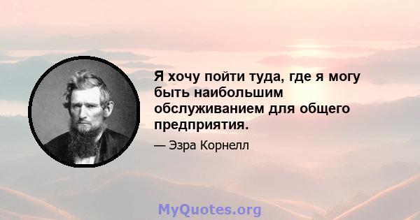 Я хочу пойти туда, где я могу быть наибольшим обслуживанием для общего предприятия.