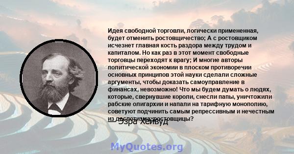 Идея свободной торговли, логически примененная, будет отменить ростовщичество; А с ростовщиком исчезнет главная кость раздора между трудом и капиталом. Но как раз в этот момент свободные торговцы переходят к врагу; И