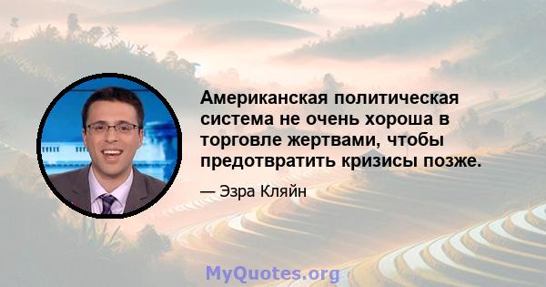 Американская политическая система не очень хороша в торговле жертвами, чтобы предотвратить кризисы позже.