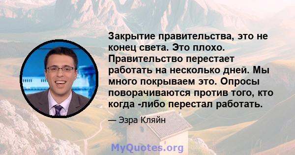 Закрытие правительства, это не конец света. Это плохо. Правительство перестает работать на несколько дней. Мы много покрываем это. Опросы поворачиваются против того, кто когда -либо перестал работать.