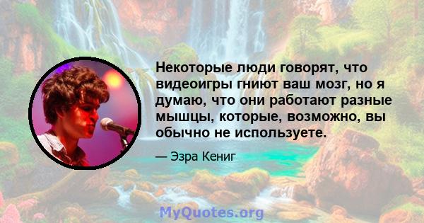 Некоторые люди говорят, что видеоигры гниют ваш мозг, но я думаю, что они работают разные мышцы, которые, возможно, вы обычно не используете.