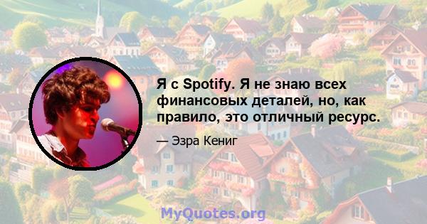 Я с Spotify. Я не знаю всех финансовых деталей, но, как правило, это отличный ресурс.