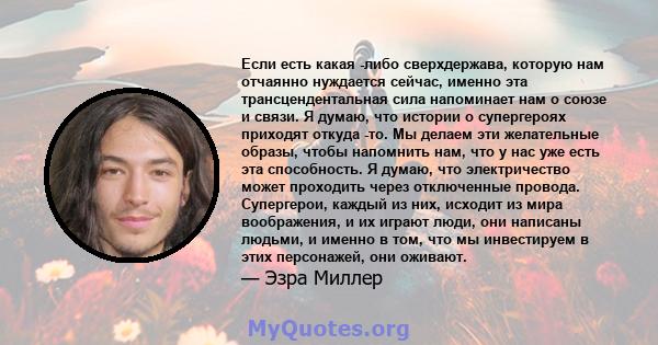 Если есть какая -либо сверхдержава, которую нам отчаянно нуждается сейчас, именно эта трансцендентальная сила напоминает нам о союзе и связи. Я думаю, что истории о супергероях приходят откуда -то. Мы делаем эти