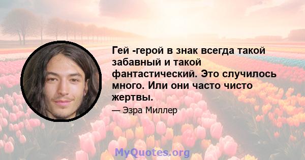 Гей -герой в знак всегда такой забавный и такой фантастический. Это случилось много. Или они часто чисто жертвы.