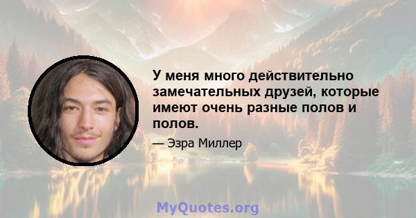 У меня много действительно замечательных друзей, которые имеют очень разные полов и полов.