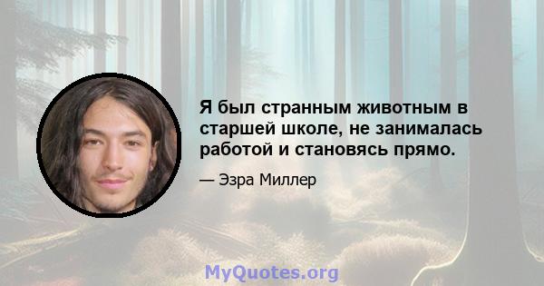 Я был странным животным в старшей школе, не занималась работой и становясь прямо.