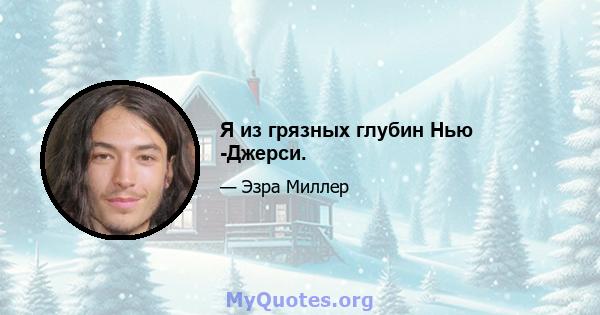 Я из грязных глубин Нью -Джерси.