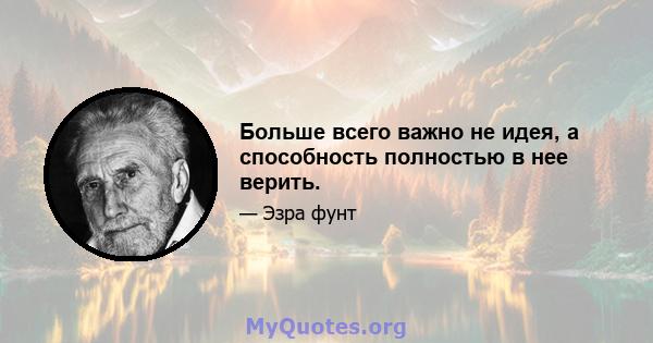 Больше всего важно не идея, а способность полностью в нее верить.