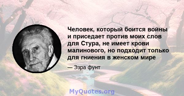 Человек, который боится войны и приседает против моих слов для Стура, не имеет крови малинового, но подходит только для гниения в женском мире