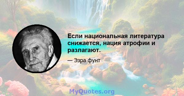 Если национальная литература снижается, нация атрофии и разлагают.