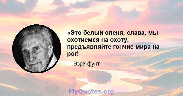 «Это белый оленя, слава, мы охотиемся на охоту, предъявляйте гончие мира на рог!