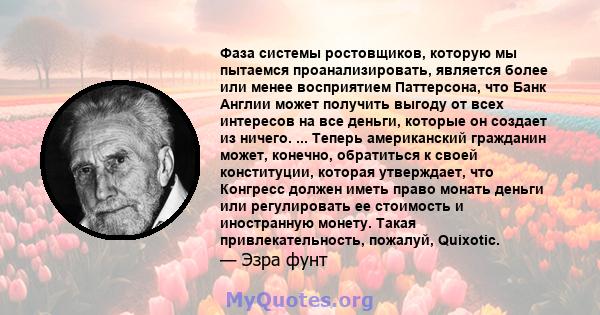 Фаза системы ростовщиков, которую мы пытаемся проанализировать, является более или менее восприятием Паттерсона, что Банк Англии может получить выгоду от всех интересов на все деньги, которые он создает из ничего. ...