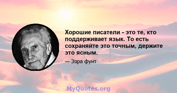 Хорошие писатели - это те, кто поддерживает язык. То есть сохраняйте это точным, держите это ясным.